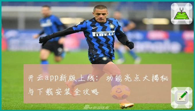 开云app新版上线:功能亮点大揭秘与下载安装全攻略