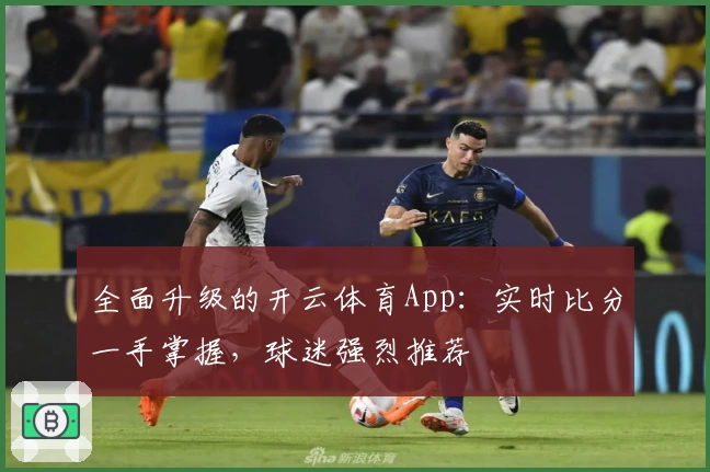 全面升级的开云体育App:实时比分一手掌握,球迷强烈推荐