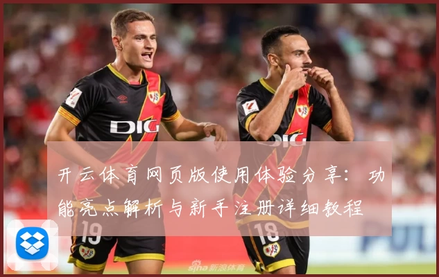 开云体育网页版使用体验分享：功能亮点解析与新手注册详细教程