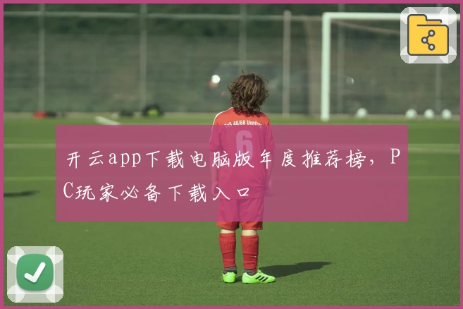 开云app下载电脑版年度推荐榜，PC玩家必备下载入口