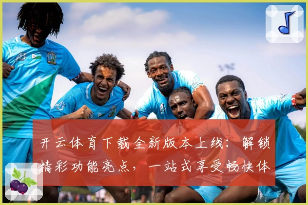 开云体育下载全新版本上线:解锁精彩功能亮点,一站式享受畅快体验