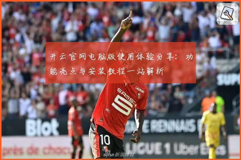 开云官网电脑版使用体验分享：功能亮点与安装教程一站解析