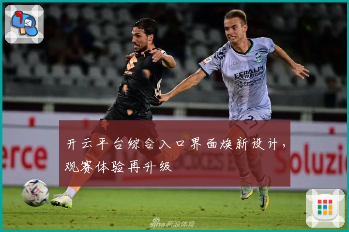 开云平台综合入口界面焕新设计，观赛体验再升级