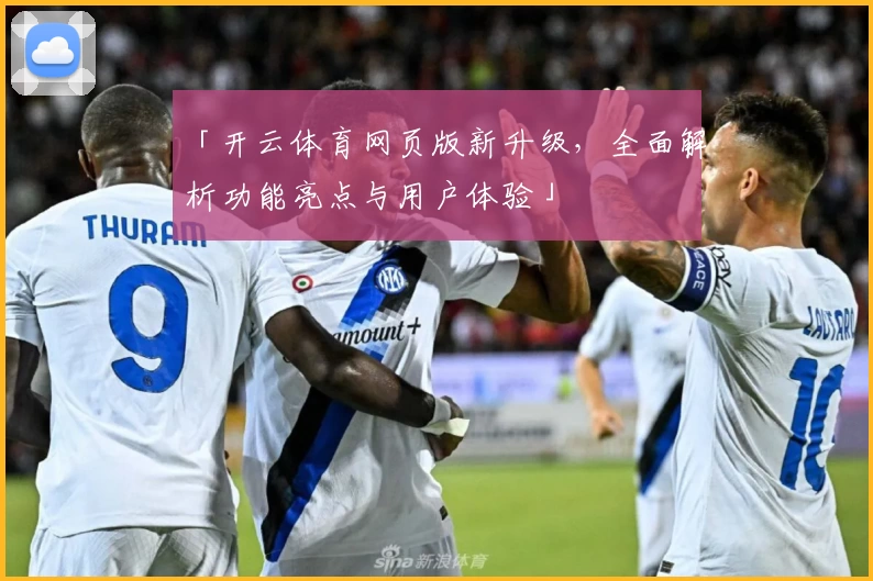 「开云体育网页版新升级，全面解析功能亮点与用户体验」