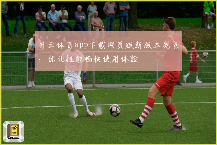 开云体育app下载网页版新版本亮点，优化性能畅快使用体验