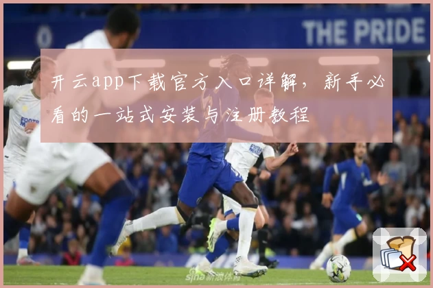 开云app下载官方入口详解，新手必看的一站式安装与注册教程