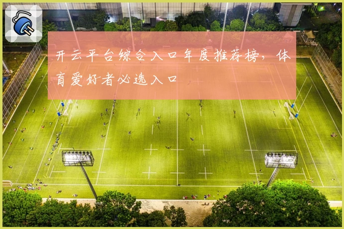 开云平台综合入口年度推荐榜，体育爱好者必选入口