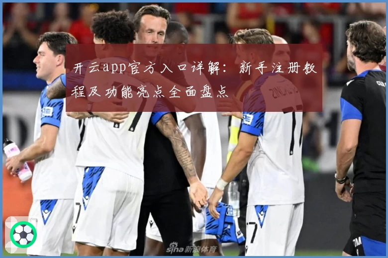 开云app官方入口详解：新手注册教程及功能亮点全面盘点