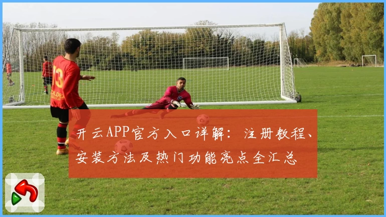 开云APP官方入口详解：注册教程、安装方法及热门功能亮点全汇总