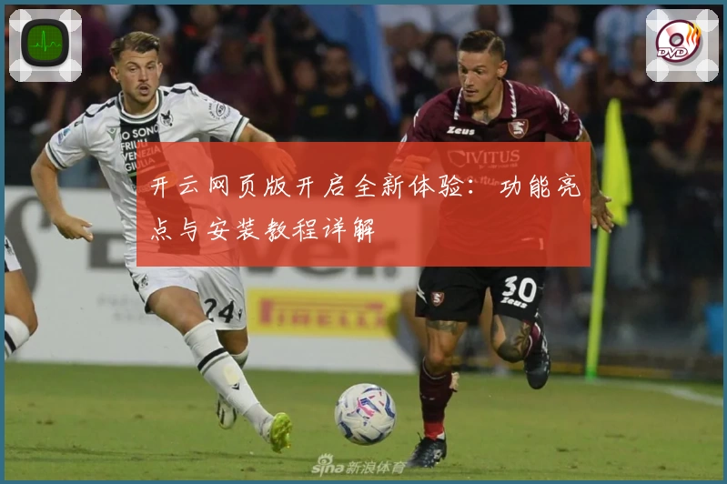 开云网页版开启全新体验：功能亮点与安装教程详解