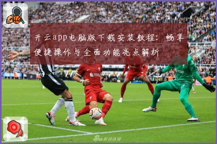 开云app电脑版下载安装教程：畅享便捷操作与全面功能亮点解析