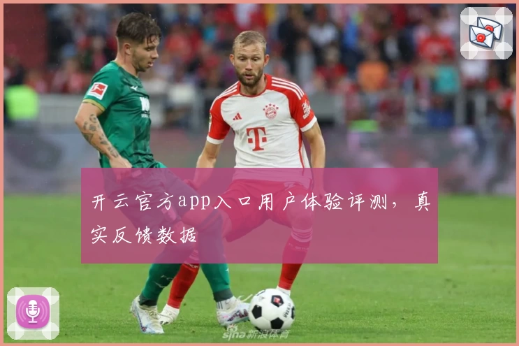 开云官方app入口用户体验评测，真实反馈数据