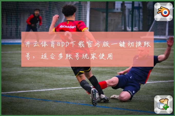 开云体育app下载官方版一键切换账号，适合多账号玩家使用