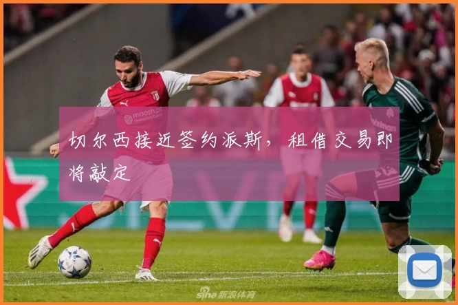 切尔西接近签约派斯，租借交易即将敲定