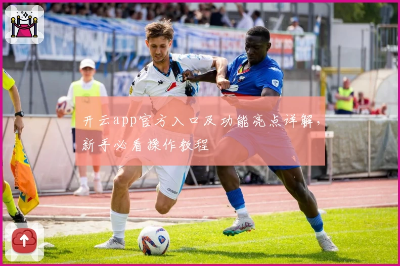 开云app官方入口及功能亮点详解，新手必看操作教程