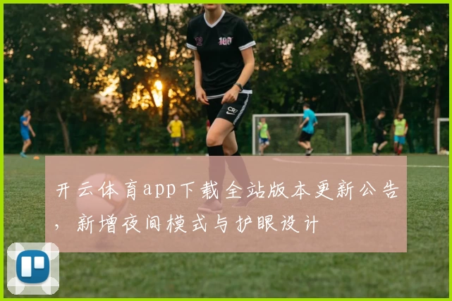 开云体育app下载全站版本更新公告，新增夜间模式与护眼设计