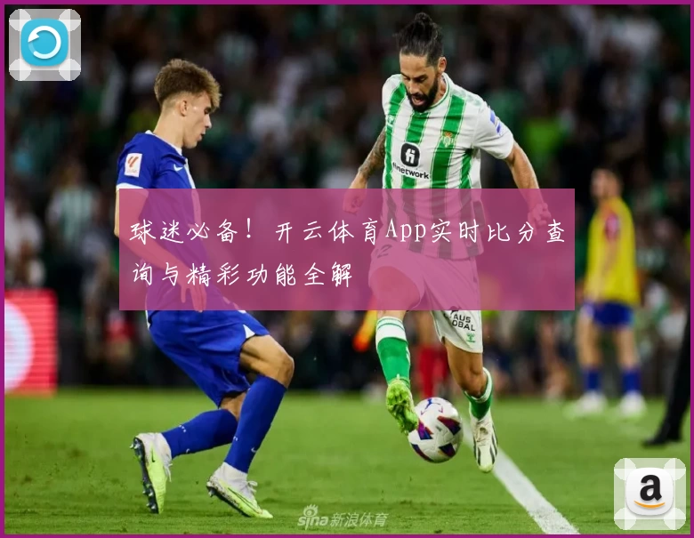 球迷必备！开云体育App实时比分查询与精彩功能全解