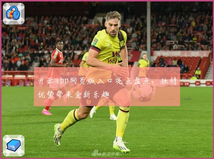 开云app网页版入口亮点盘点，独特优势带来全新乐趣