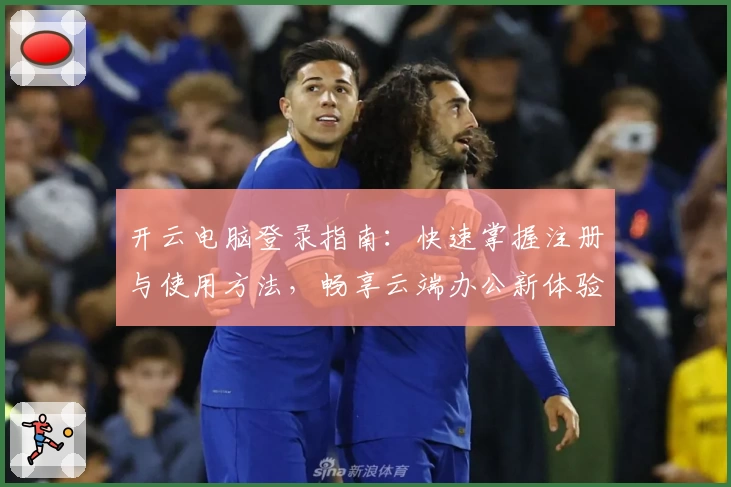 开云电脑登录指南：快速掌握注册与使用方法，畅享云端办公新体验