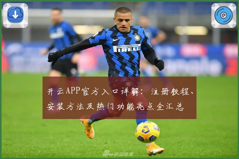 开云APP官方入口详解：注册教程、安装方法及热门功能亮点全汇总