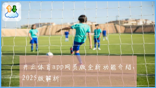 开云体育app网页版全新功能介绍，2025版解析