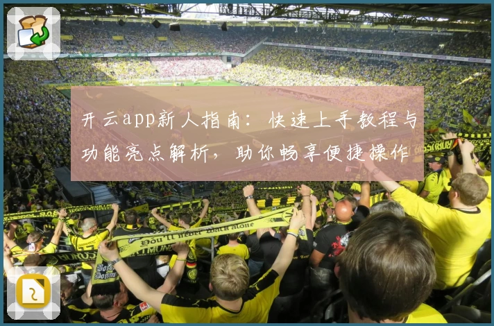 开云app新人指南：快速上手教程与功能亮点解析，助你畅享便捷操作体验