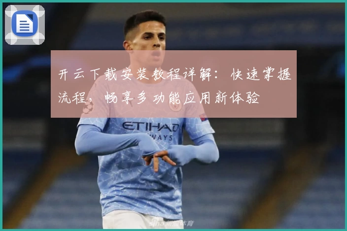 开云下载安装教程详解：快速掌握流程，畅享多功能应用新体验