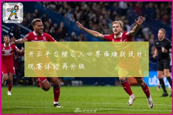 开云平台综合入口界面焕新设计，观赛体验再升级