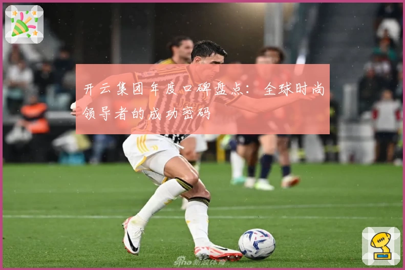 开云集团年度口碑盘点：全球时尚领导者的成功密码