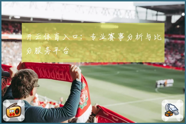 开云体育入口:专业赛事分析与比分服务平台