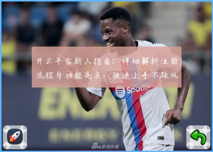 开云平台新人指南：详细解析注册流程与功能亮点，快速上手不踩坑