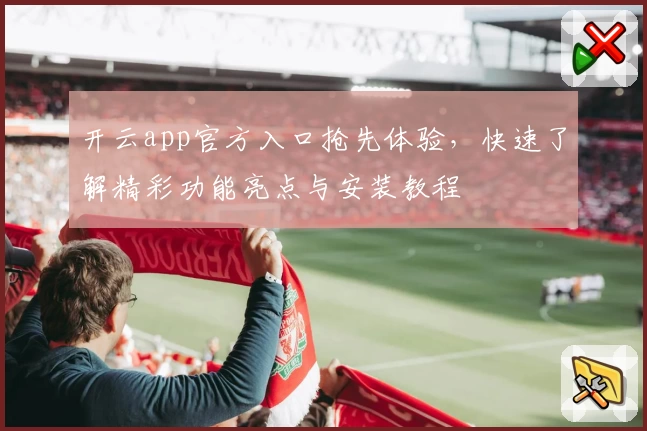开云app官方入口抢先体验,快速了解精彩功能亮点与安装教程