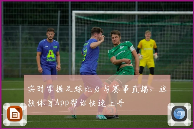 实时掌握足球比分与赛事直播，这款体育App帮你快速上手