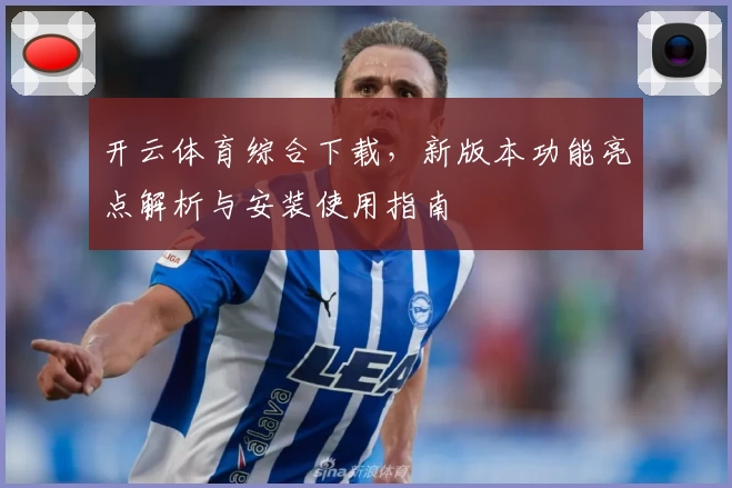 开云体育综合下载，新版本功能亮点解析与安装使用指南
