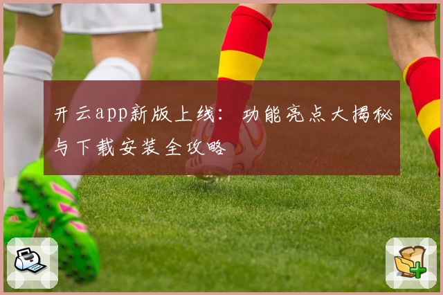 开云app新版上线：功能亮点大揭秘与下载安装全攻略