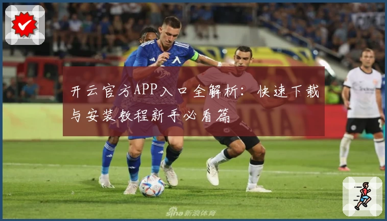 开云官方APP入口全解析：快速下载与安装教程新手必看篇