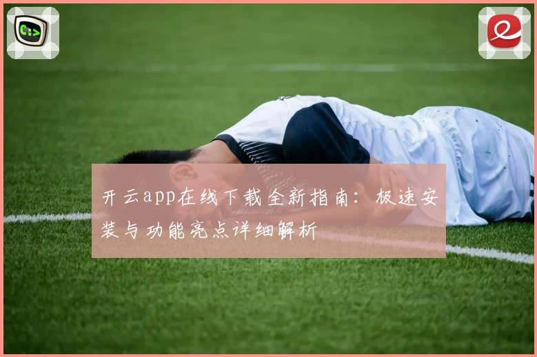 开云app在线下载全新指南：极速安装与功能亮点详细解析