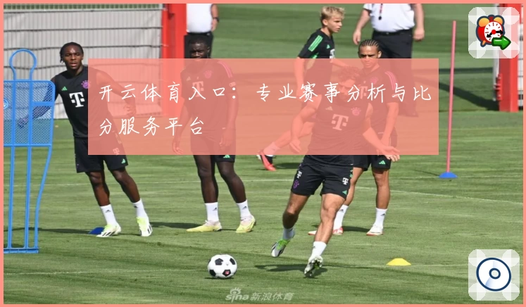 开云体育入口:专业赛事分析与比分服务平台