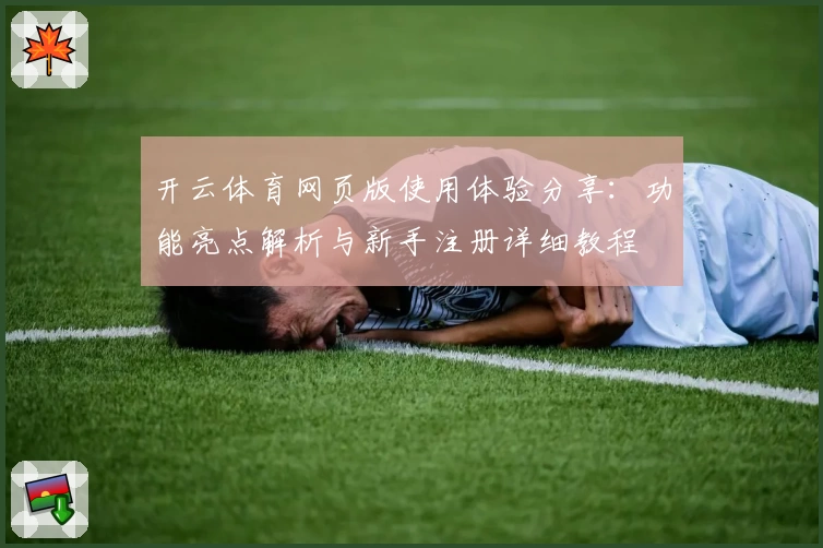 开云体育网页版使用体验分享：功能亮点解析与新手注册详细教程