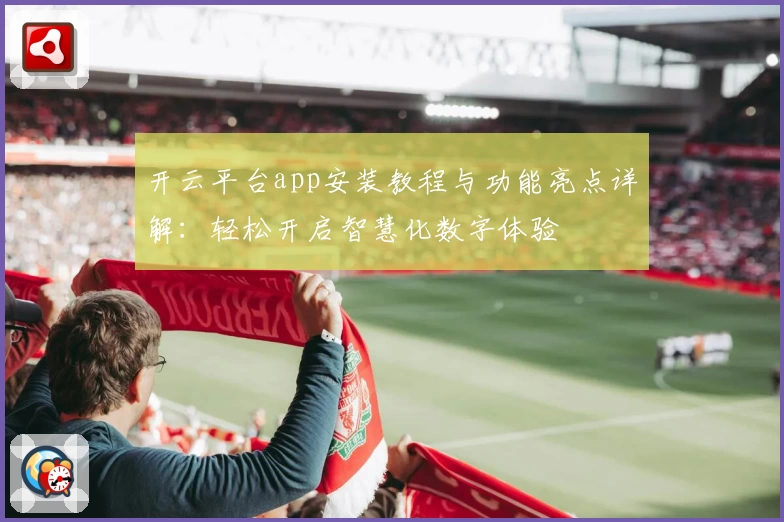 开云平台app安装教程与功能亮点详解：轻松开启智慧化数字体验