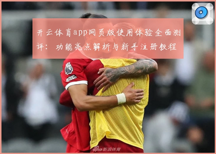 开云体育app网页版使用体验全面测评：功能亮点解析与新手注册教程