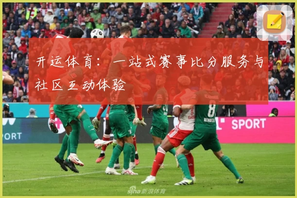 开运体育：一站式赛事比分服务与社区互动体验
