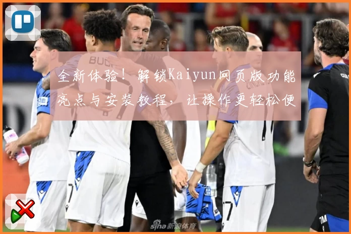 全新体验！解锁Kaiyun网页版功能亮点与安装教程，让操作更轻松便捷