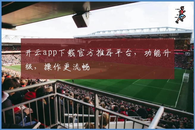 开云app下载官方推荐平台，功能升级，操作更流畅