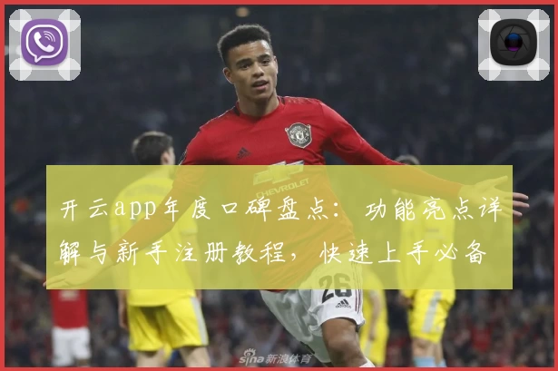 开云app年度口碑盘点：功能亮点详解与新手注册教程，快速上手必备指南