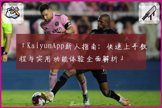「KaiyunApp新人指南：快速上手教程与实用功能体验全面解析」