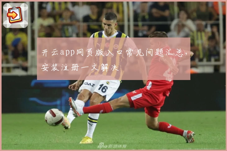 开云app网页版入口常见问题汇总，安装注册一文解决
