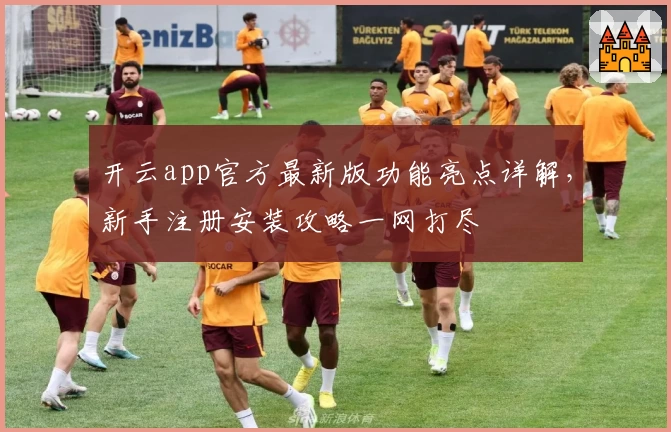 开云app官方最新版功能亮点详解，新手注册安装攻略一网打尽