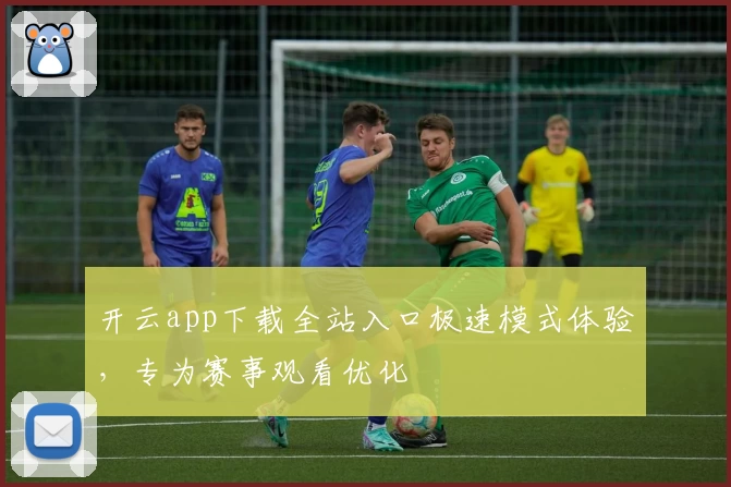 开云app下载全站入口极速模式体验，专为赛事观看优化