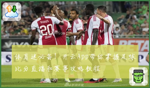 体育迷必备！开云App带你掌握足球比分直播和赛事攻略教程